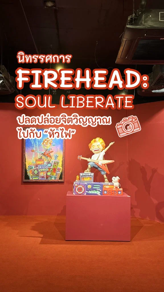 ผจญภัยไปกับ หัวไฟ นิทรรศการ FIREHEAD : SOUL LIBERATE