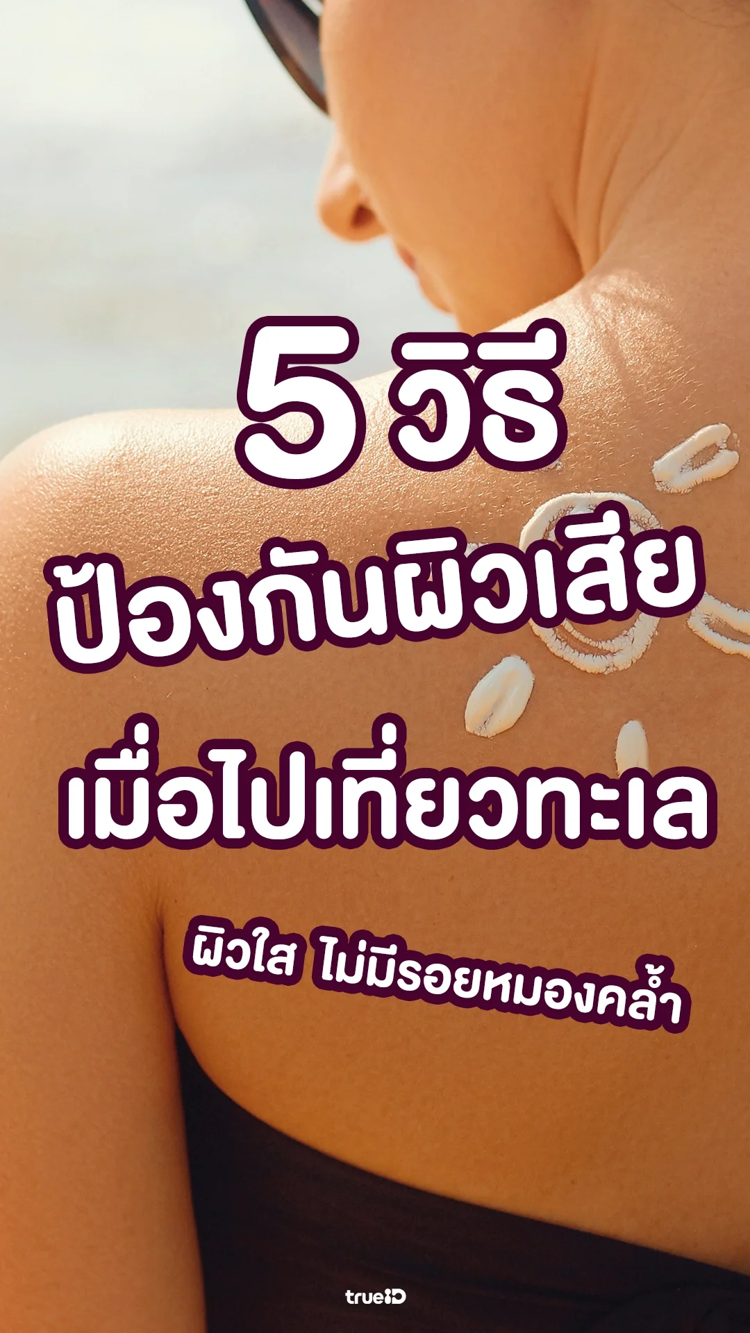 5 วิธีป้องกันผิวเสีย เมื่อไปทะเล ผิวใส ไม่มีรอยหมองคล้ำ