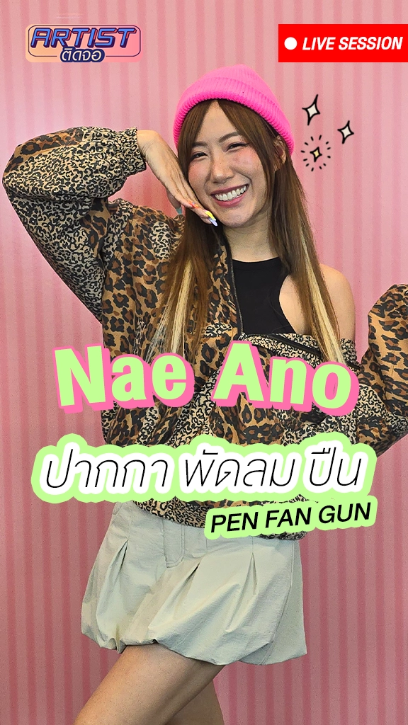 Nae Ano แจกความสดใสแบบเรียลในเพลง ปากกา พัดลม ปืน