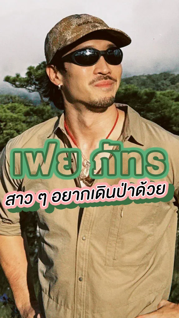 เฟย ภัทร หนุ่มโสดเจ้าเสน่ห์ที่สาว ๆ อยากเดินป่าด้วย