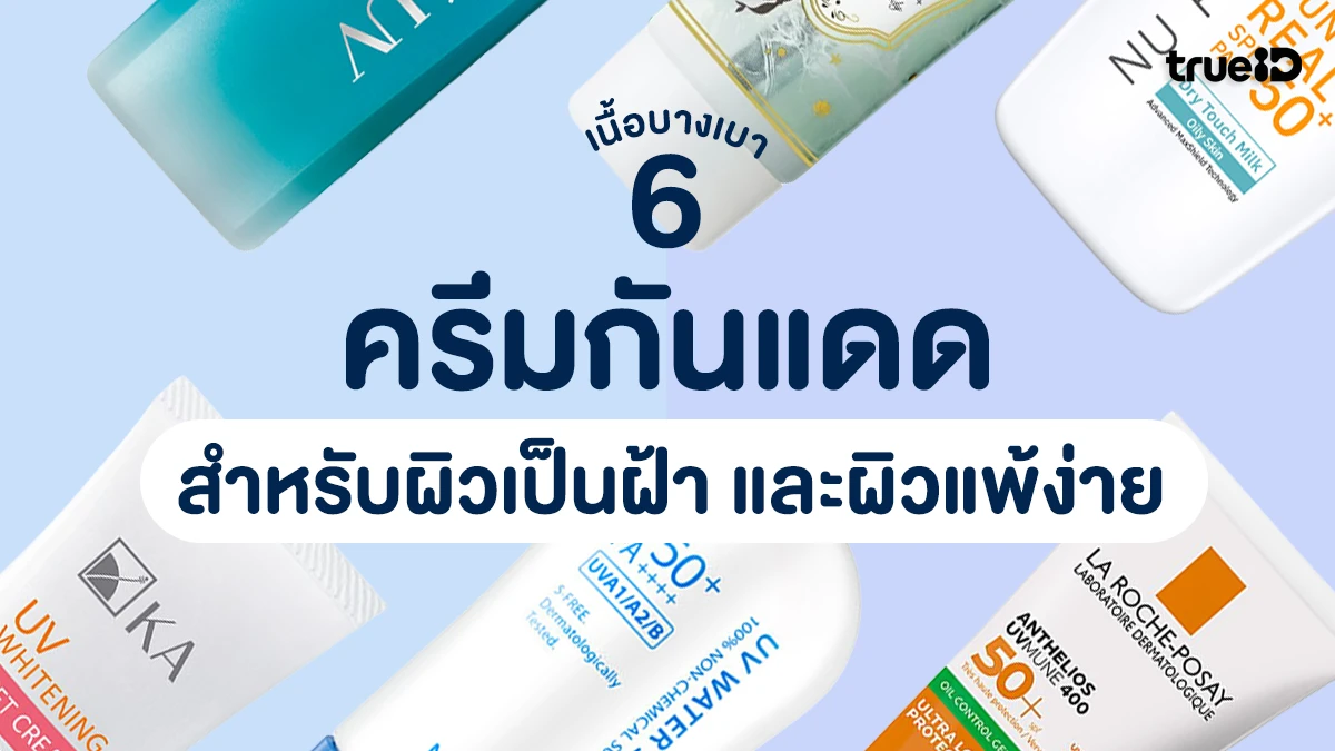 6 ครีมกันแดดเนื้อบางเบา ยี่ห้อไหนดี 2025 - 2026 สำหรับผิวเป็นฝ้า และผิวแพ้ง่าย!