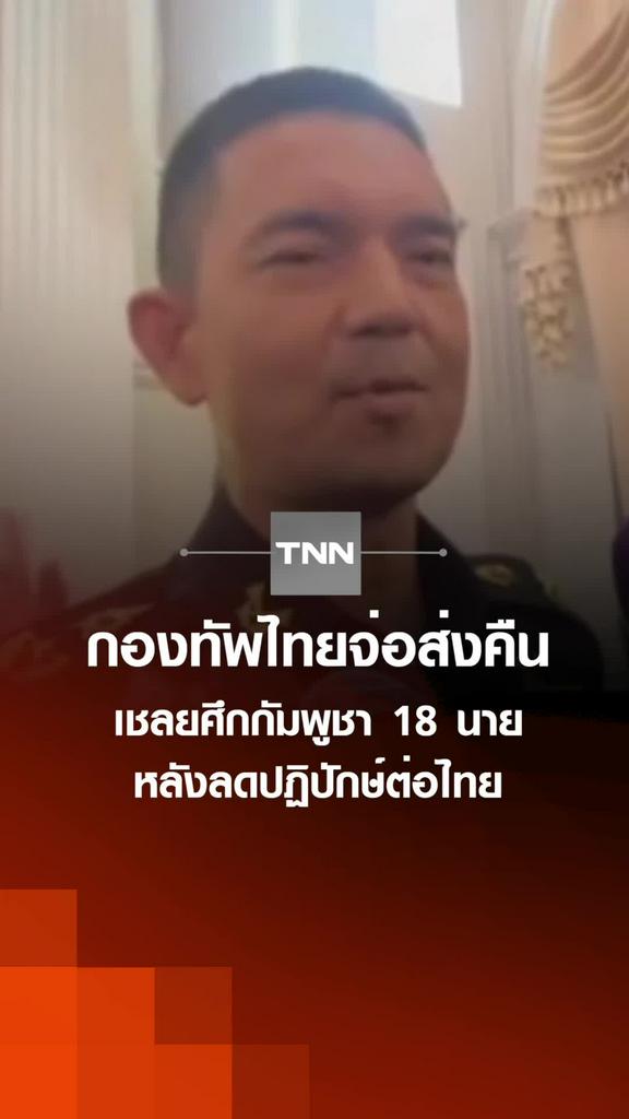 กองทัพไทยจ่อส่งคืน เชลยศึกกัมพูชา 18 นาย หลังลดปฏิปักษ์ต่อไทย
