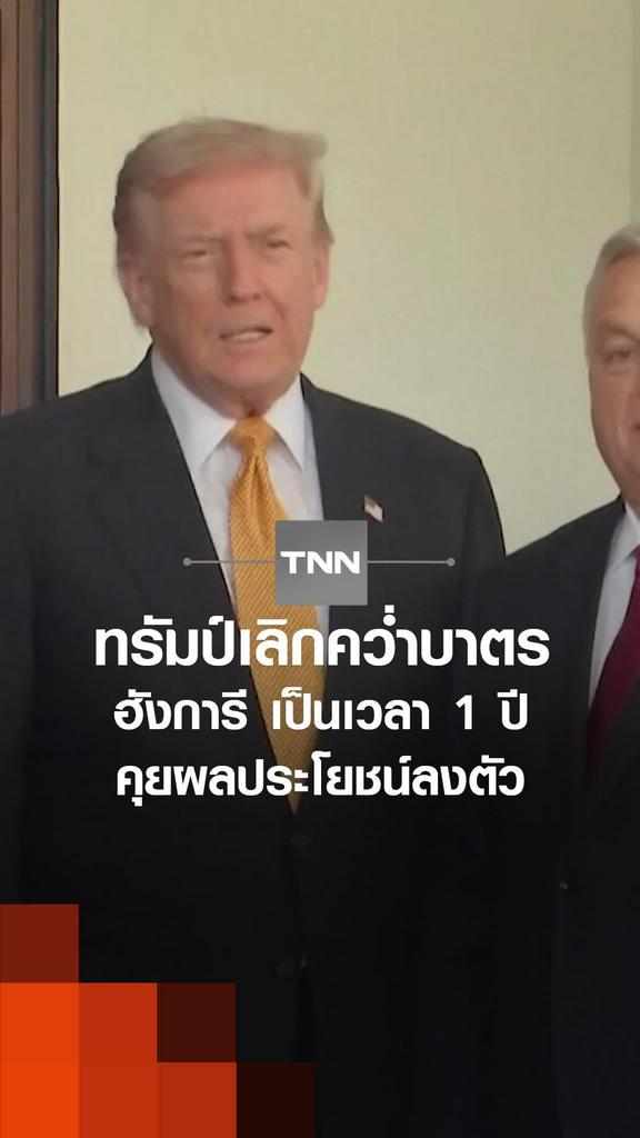 ทรัมป์เลิกคว่ำบาตร ฮังการี เป็นเวลา 1 ปี คุยผลประโยชน์ลงตัว