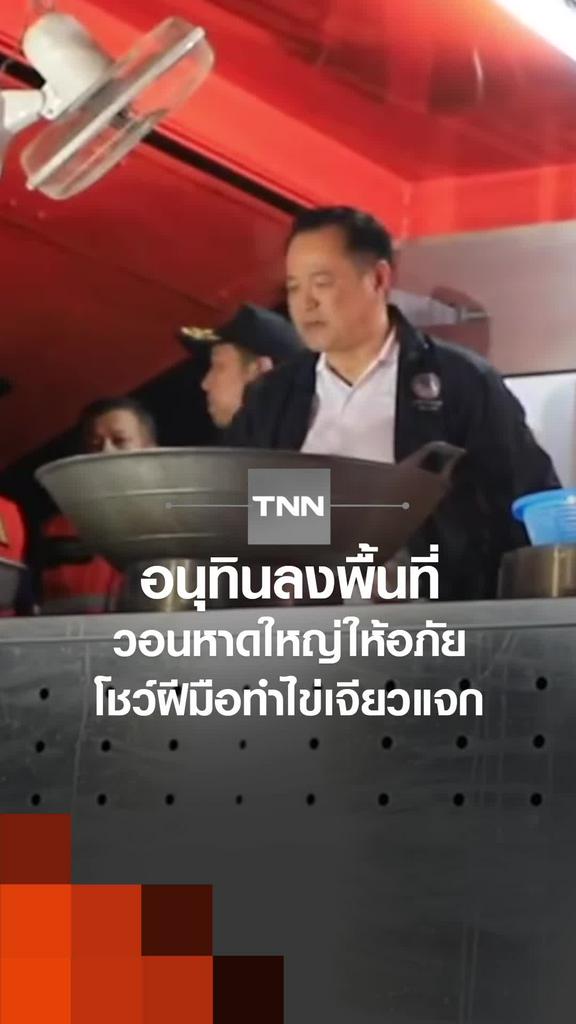 อนุทินลงพื้นที่ วอนหาดใหญ่ให้อภัย โชว์ฝีมือทำไข่เจียวแจก