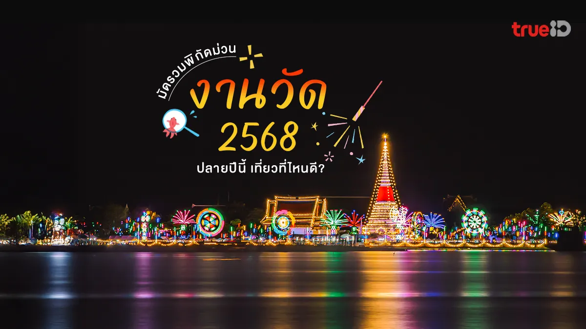 มัดรวม งานวัด 2568 ปลายปีนี้ เที่ยวที่ไหนดี เช็กลิสต์พิกัดม่วนๆ ใจฟู